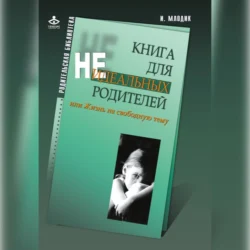 Книга для неидеальных родителей, или Жизнь на свободную тему, Ирина Млодик