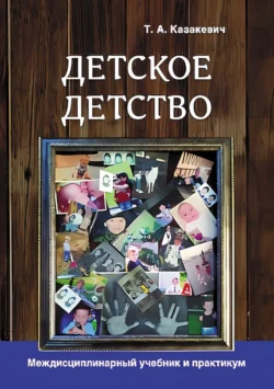 Детское детство. Педагогика дошкольного образования, психология, антропология, культурология. Междисциплинарный учебник и практикум, Татьяна Казакевич