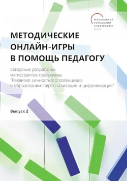 Методические онлайн-игры в помощь педагогу. Авторские разработки магистрантов программы «Развитие личностного потенциала в образовании: персонализация и цифровизация». Выпуск 2, Сборник