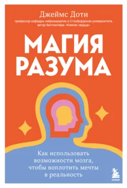 Магия разума: как использовать возможности мозга, чтобы воплотить мечты в реальность, Джеймс Доти