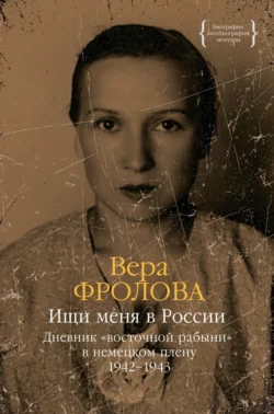 Ищи меня в России. Дневник «восточной рабыни» в немецком плену. 1942–1943, Вера Фролова