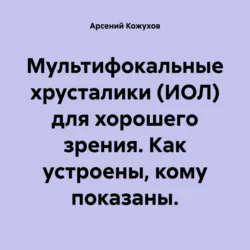 Мультифокальные хрусталики (ИОЛ) для хорошего зрения. Как устроены, кому показаны., Арсений Кожухов