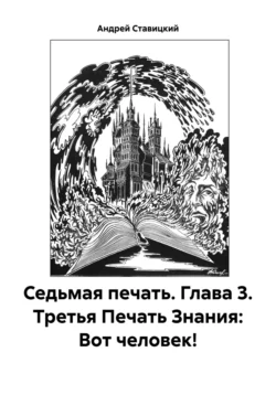 Седьмая печать. Глава 3. Третья Печать Знания: Вот человек!, Андрей Ставицкий