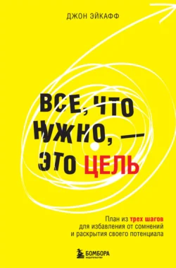 Все, что нужно, – это цель. План из трех шагов для избавления от сомнений и раскрытия своего потенциала, Джон Эйкафф