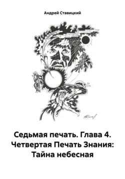 Седьмая печать. Глава 4. Четвертая Печать Знания: Тайна небесная, Андрей Ставицкий