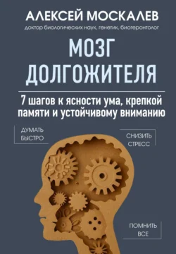 Мозг долгожителя. 7 шагов к ясности ума, крепкой памяти и устойчивому вниманию, Алексей Москалев