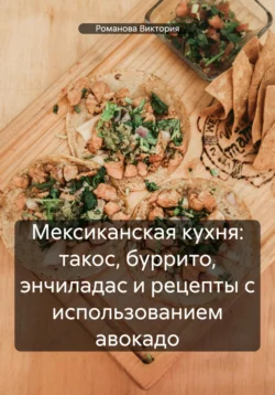 Мексиканская кухня: такос  буррито  энчиладас и рецепты с использованием авокадо Романова Виктория