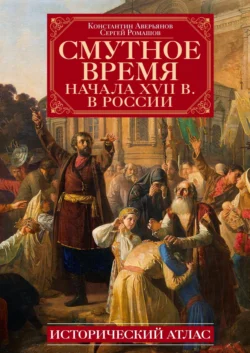 Смутное время начала XVII в. в России. Исторический атлас, Константин Аверьянов