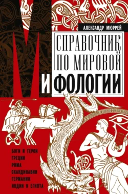 Справочник по мировой мифологии. Боги и герои Греции, Рима, Скандинавии, Германии, Индии и Египта, Александр Мюррей