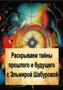 Раскрываем тайны прошлого и будущего с Эльмирой Шабуровой, Эльмира Шабурова