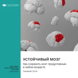 Устойчивый мозг. Как сохранить мозг продуктивным в любом возрасте. Санджай Гупта. Саммари Smart Reading