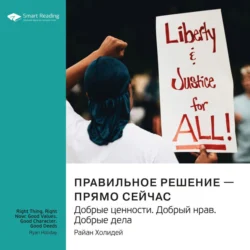 Правильное решение – прямо сейчас. Добрые ценности. Добрый нрав. Добрые дела. Райан Холидей. Саммари, Smart Reading