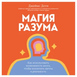 Магия разума. Как использовать возможности мозга, чтобы воплотить мечты в реальность, Джеймс Доти