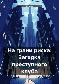 На грани риска: Загадка преступного клуба А. Гани