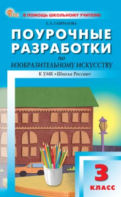 Поурочные разработки по изобразительному искусству. 3 класс (к УМК под ред. Б. М. Неменского («Школа России»)), Елена Гаврилова