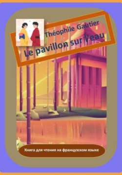 Théophile Gautier. Le pavillon sur l′eau. Книга для чтения на французском языке, Теофиль Готье