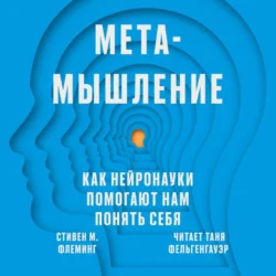 Метамышление. Как нейронауки помогают нам понять себя, Стивен М. Флеминг