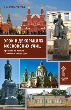 Урок в декорациях московских улиц. Прогулки по Москве с учителем литературы, Елена Комиссарова