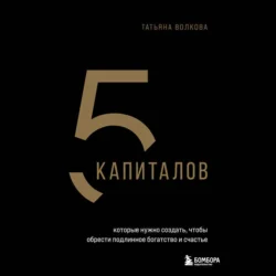 5 капиталов, которые нужно создать, чтобы обрести подлинное богатство и счастье, Татьяна Волкова