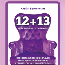 «12+13». Перепрограммирование судьбы через прошлые воплощения с психологом или самостоятельно, Валентина Кляйн