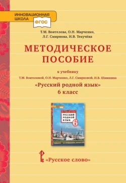 Методическое пособие к учебнику Т.М. Воителевой, О.Н. Марченко, Л.Г. Смирновой, И.В. Шамшина «Русский родной язык». 6 класс, Ирина Текучёва