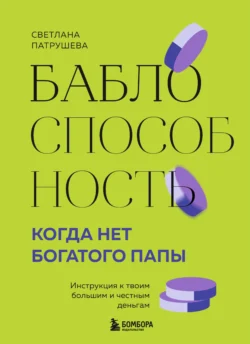 Баблоспособность. Когда нет богатого папы. Инструкция к твоим большим и честным деньгам, Светлана Патрушева