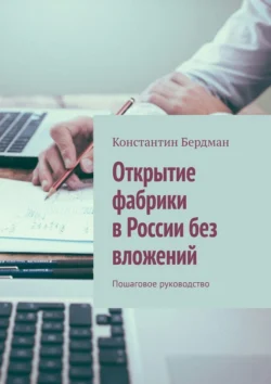 Открытие фабрики в России без вложений. Пошаговое руководство Константин Бердман