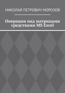 Операции над матрицами средствами MS Excel Николай Морозов