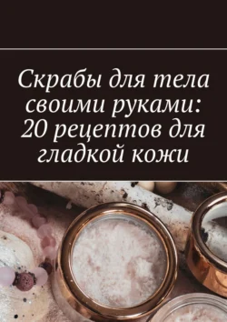 Скрабы для тела своими руками: 20 рецептов для гладкой кожи, Снежана Петровская