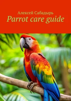 Parrot care guide Алексей Сабадырь