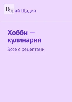 Хобби – кулинария. Эссе с рецептами, Юрий Щадин