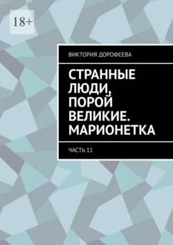 Странные люди, порой великие. Марионетка. Часть 11, Виктория Дорофеева