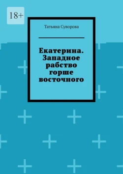 Екатерина. Западное рабство горше восточного, Татьяна Суворова