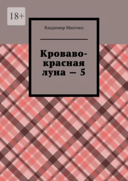 Кроваво-красная луна – 5 Владимир Мисечко