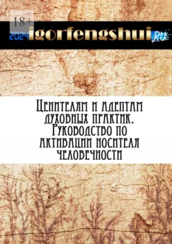 Ценителям и адептам духовных практик. Руководство по активации носителя человечности, igorfengshui