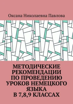 Методические рекомендации по проведению уроков немецкого языка в 7-м, 8-м, 9-м классах, Оксана Павлова