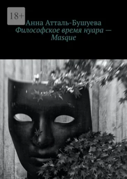 Философское время нуара – Masque, Анна Атталь-Бушуева