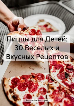 Пиццы для Детей: 30 Веселых и Вкусных Рецептов Романова Виктория