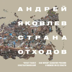 Страна отходов. Как мусор захватил Россию и можно ли ее спасти, Андрей Яковлев