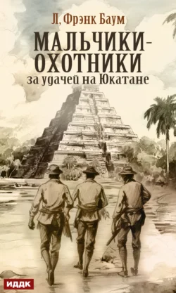 Мальчики-охотники за удачей на Юкатане Лаймен Фрэнк Баум