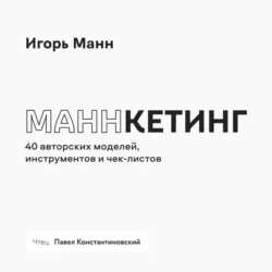 Маннкетинг. 40 авторских моделей, инструментов и чек-листов, Игорь Манн