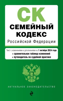 Семейный кодекс Российской Федерации. Текст с изменениями и дополнениями на 1 октября 2024 года + сравнительная таблица изменений + путеводитель по судебной практике 