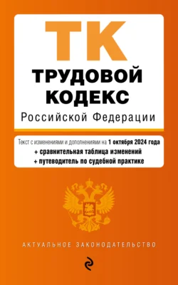 Трудовой кодекс Российской Федерации. Текст с изменениями и дополнениями на 1 октября 2024 года + сравнительная таблица изменений + путеводитель по судебной практике 