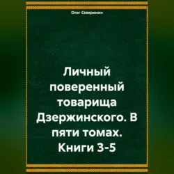 Личный поверенный товарища Дзержинского. В пяти томах. Книги 3-5, Олег Северюхин