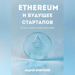 Ethereum и будущее стартапов. Путь к успеху в мире блокчейн, Андрей Криптонов