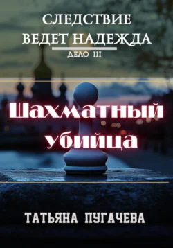 Следствие ведет Надежда. Дело III. Шахматный убийца Татьяна Пугачева