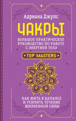 Чакры. Большое практическое руководство по работе с энергией тела. Как жить в балансе и усилить течение жизненной силы, Адриана Джулс