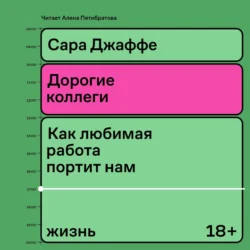 Дорогие коллеги. Как любимая работа портит нам жизнь, Сара Джаффе