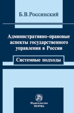 Административно-правовые аспекты государственного управления в России: системные подходы, Борис Россинский