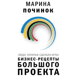 Люди, которые сделали Игры. Бизнес-рецепты большого проекта, Марина Починок